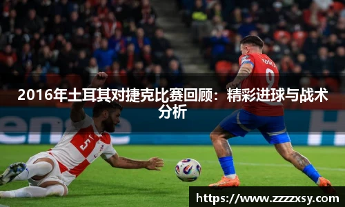 2016年土耳其对捷克比赛回顾：精彩进球与战术分析