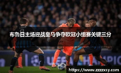 布鲁日主场迎战皇马争夺欧冠小组赛关键三分
