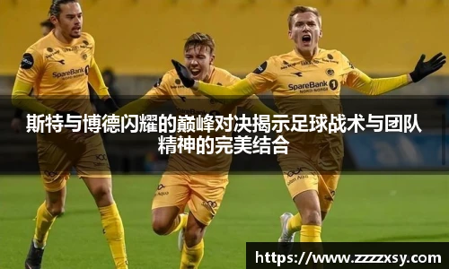 斯特与博德闪耀的巅峰对决揭示足球战术与团队精神的完美结合