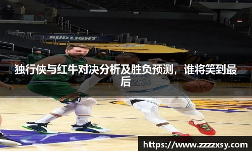 独行侠与红牛对决分析及胜负预测，谁将笑到最后