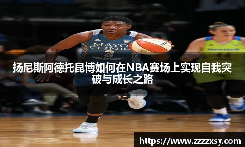 扬尼斯阿德托昆博如何在NBA赛场上实现自我突破与成长之路