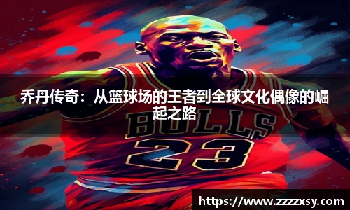 乔丹传奇：从篮球场的王者到全球文化偶像的崛起之路