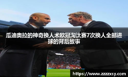 瓜迪奥拉的神奇换人术欧冠淘汰赛7次换人全部进球的背后故事