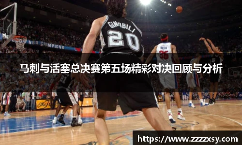 马刺与活塞总决赛第五场精彩对决回顾与分析